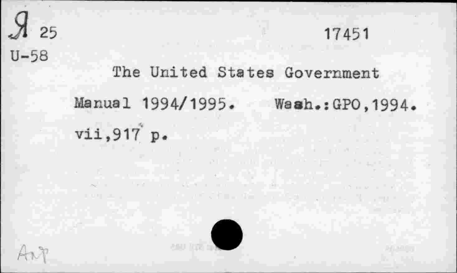 ﻿25
U-58
17451
The United States Government
Manual 1994/1995. Wash.:GPO,1994 vii,917 p.
